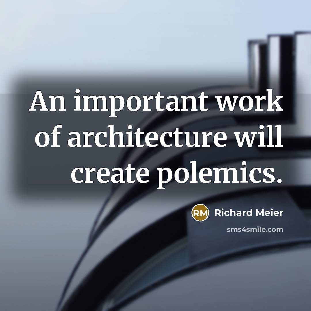 “An important work of architecture will create polemics.” quote by Richard Meier