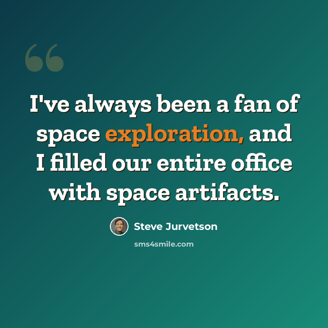 “I've always been a fan of space exploration, and I filled our entire office with space artifacts.” quote by Steve Jurvetson