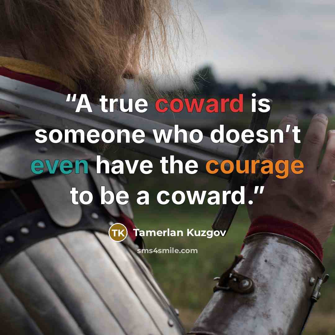 “A true coward is someone who doesn’t even have the courage to be a coward.” quote by Tamerlan Kuzgov