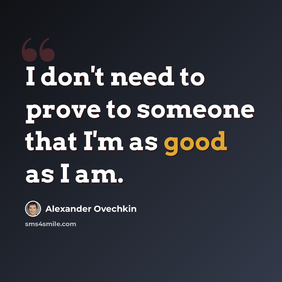 “I don't need to prove to someone that I'm as good as I am.” quote by Alexander Ovechkin