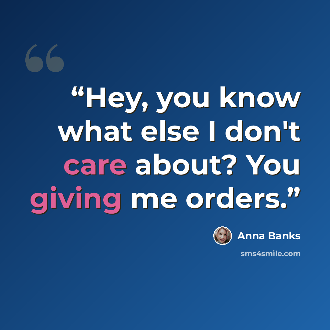 “Hey, you know what else I don't care about? You giving me orders.” quote by Anna Banks