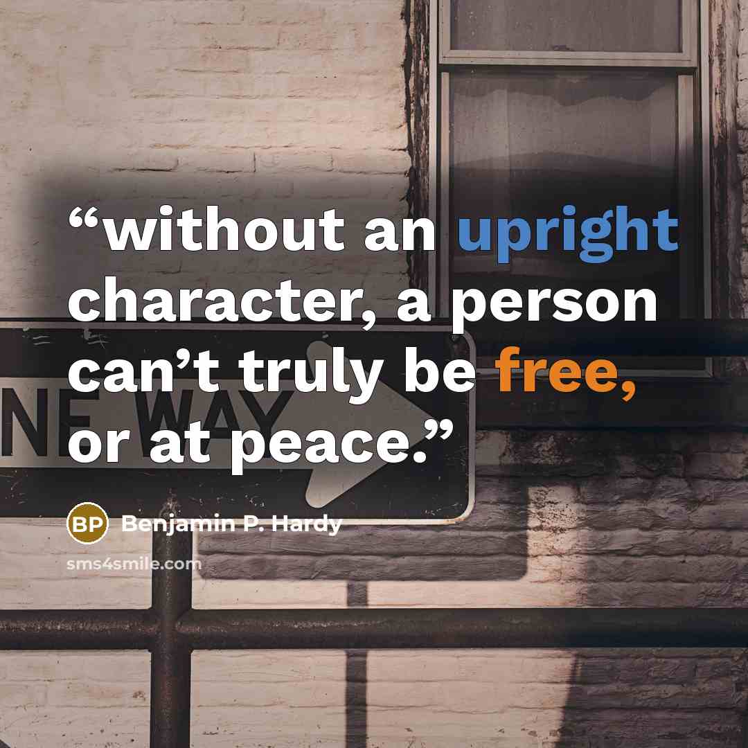 “without an upright character, a person can’t truly be free, or at peace.” quote by Benjamin P. Hardy