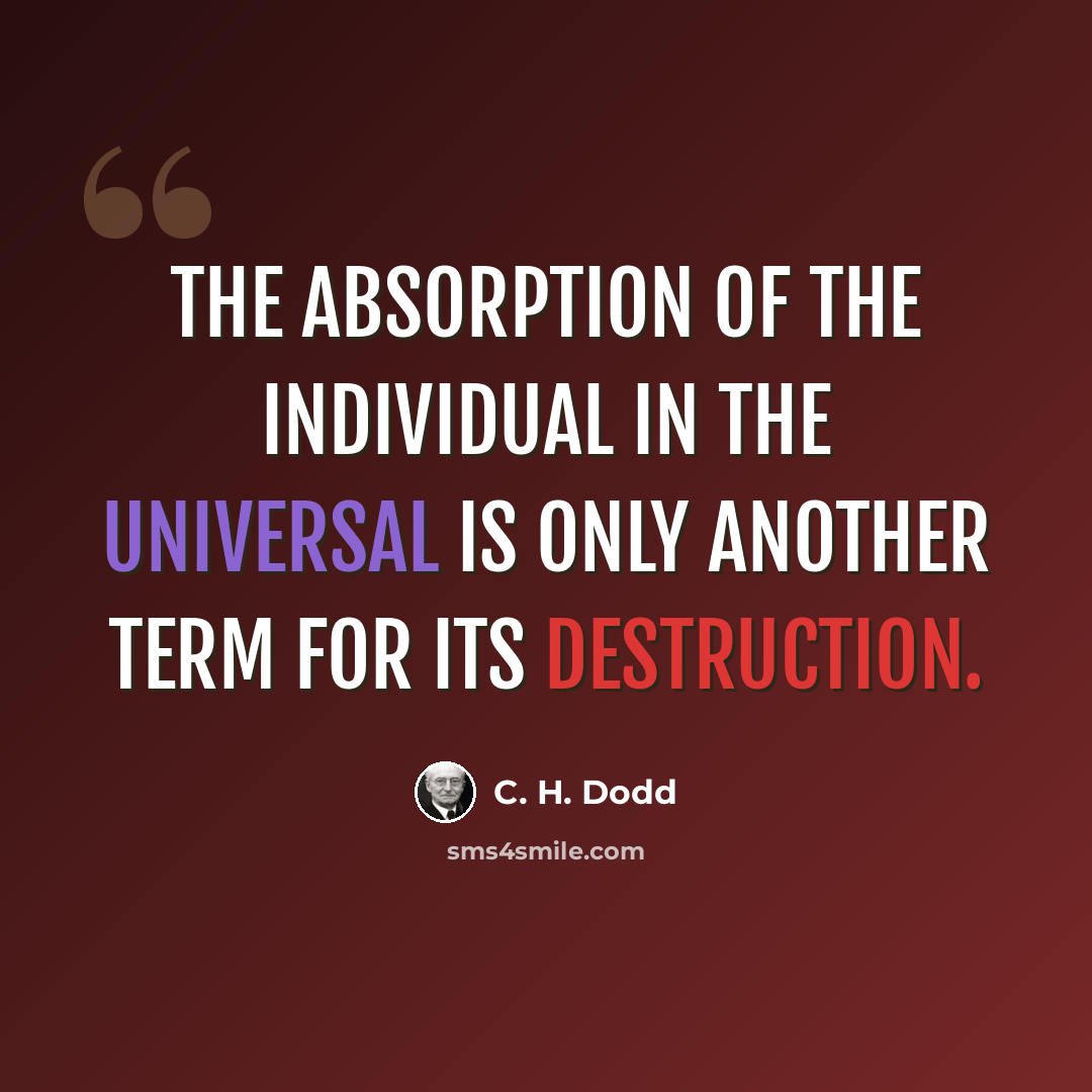 “The absorption of the individual in the universal is only another term for its destruction.” quote by C. H. Dodd