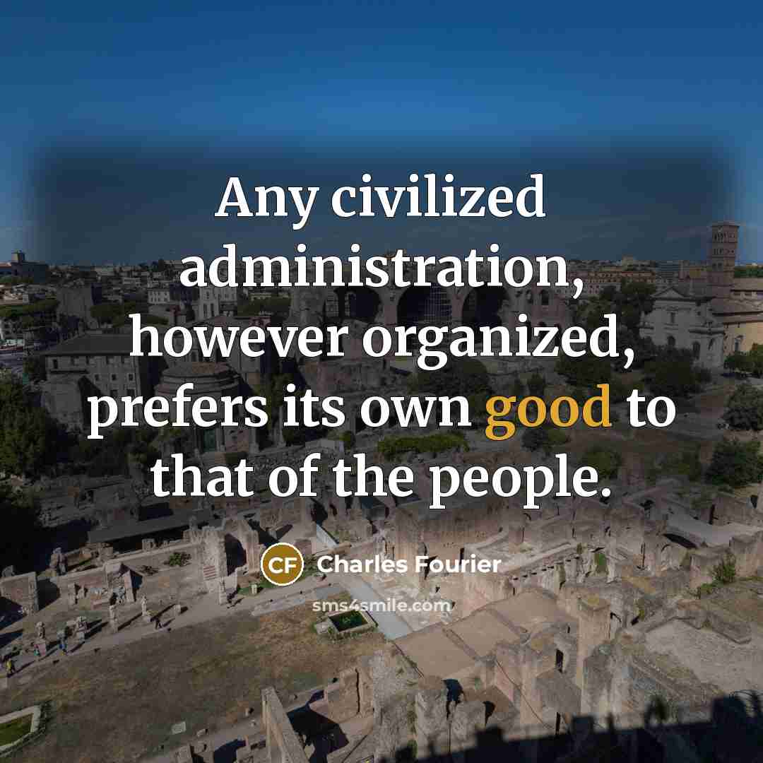 “Any civilized administration, however organized, prefers its own good to that of the people.” quote by Charles Fourier