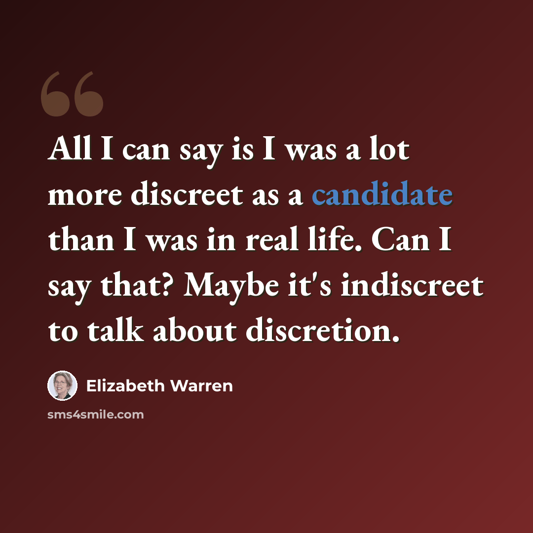 “All I can say is I was a lot more discreet as a candidate than I was in real life. Can I say that? Maybe it's indiscreet to talk about discretion.” quote by Elizabeth Warren