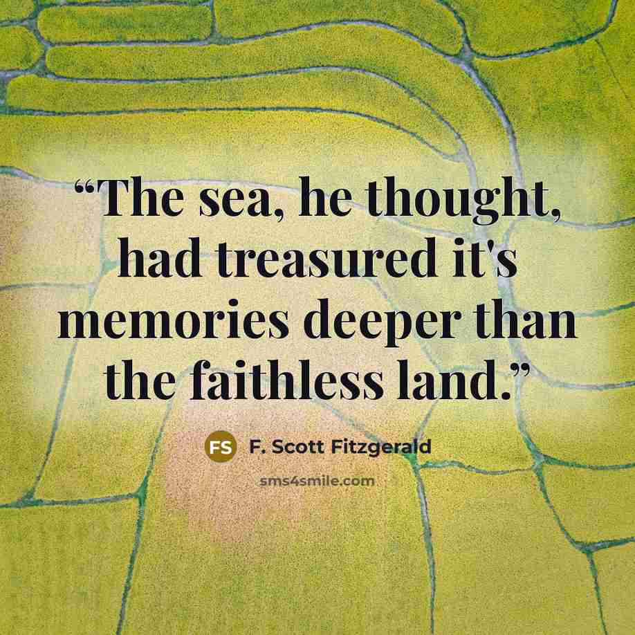 “The sea, he thought, had treasured it's memories deeper than the faithless land.” quote by F. Scott Fitzgerald