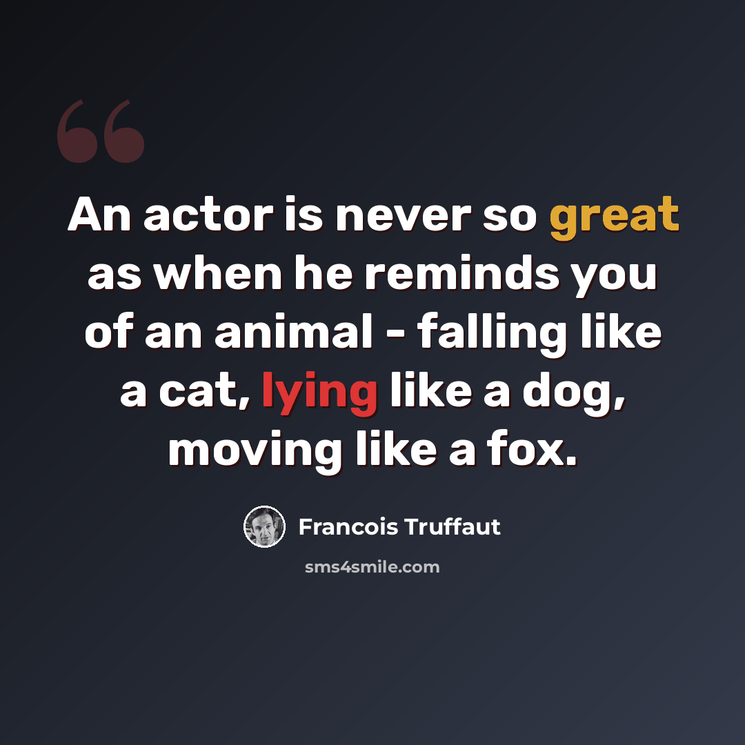 “An actor is never so great as when he reminds you of an animal - falling like a cat, lying like a dog, moving like a fox.” quote by Francois Truffaut