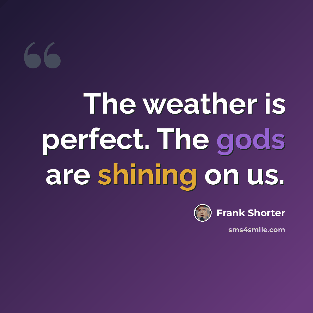 “The weather is perfect. The gods are shining on us.” quote by Frank Shorter