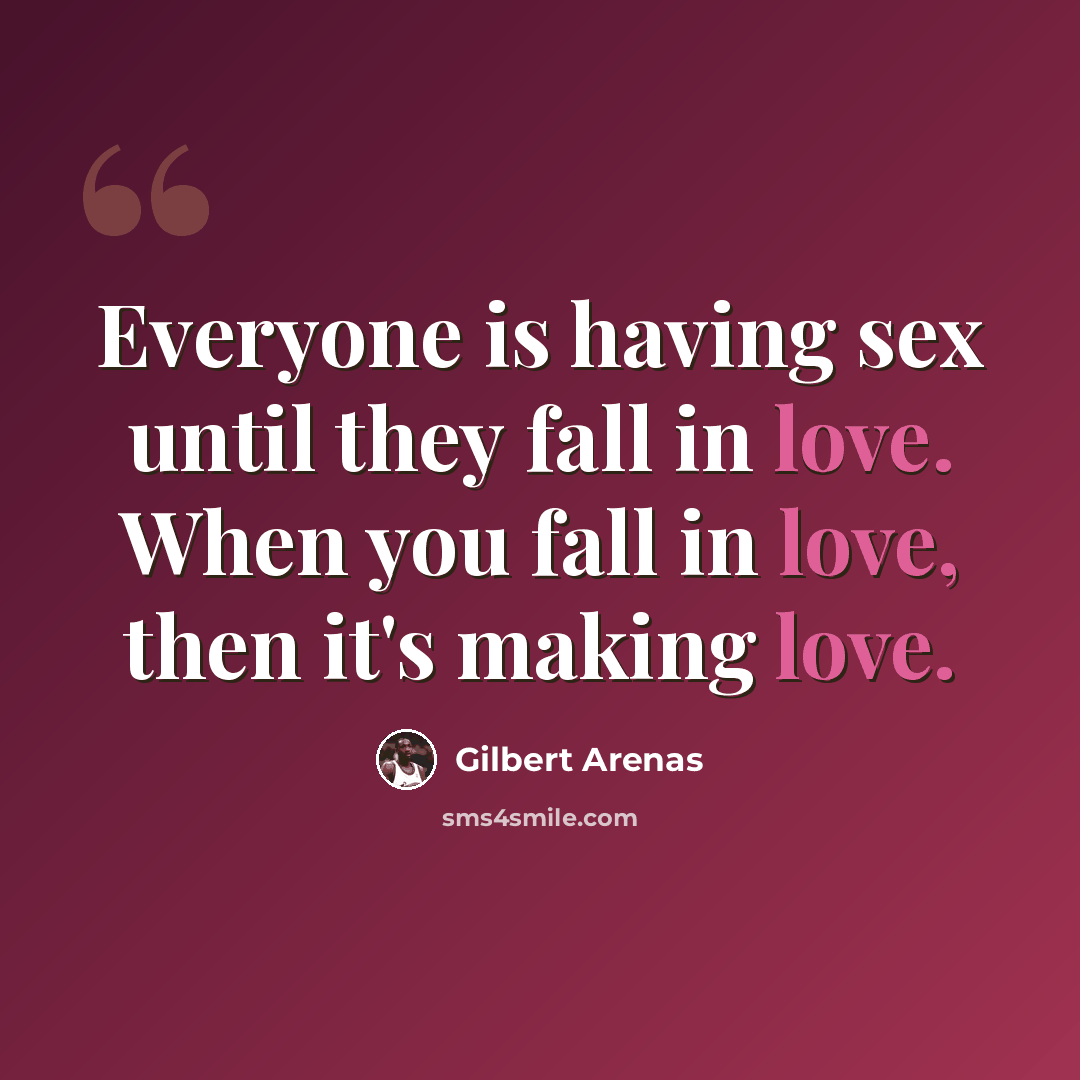 “Everyone is having sex until they fall in love. When you fall in love, then it's making love.” quote by Gilbert Arenas