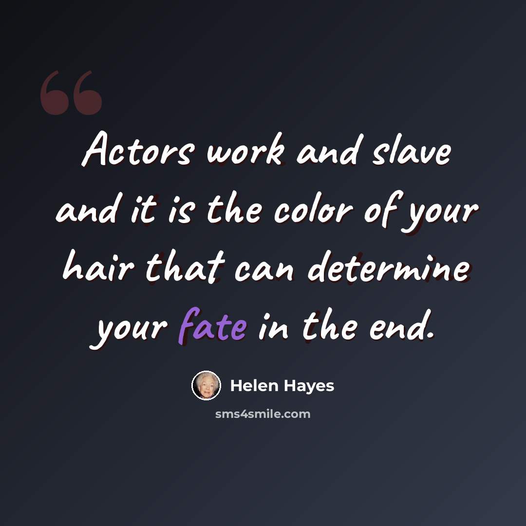 “Actors work and slave and it is the color of your hair that can determine your fate in the end.” quote by Helen Hayes