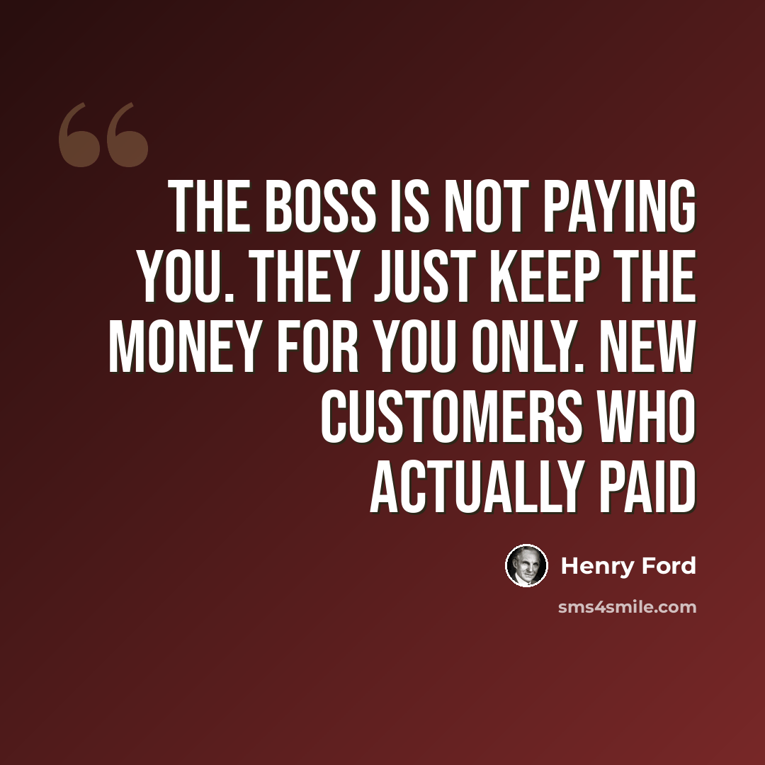 “The boss is not paying you. They just keep the money for you only. New customers who actually paid” quote by Henry Ford