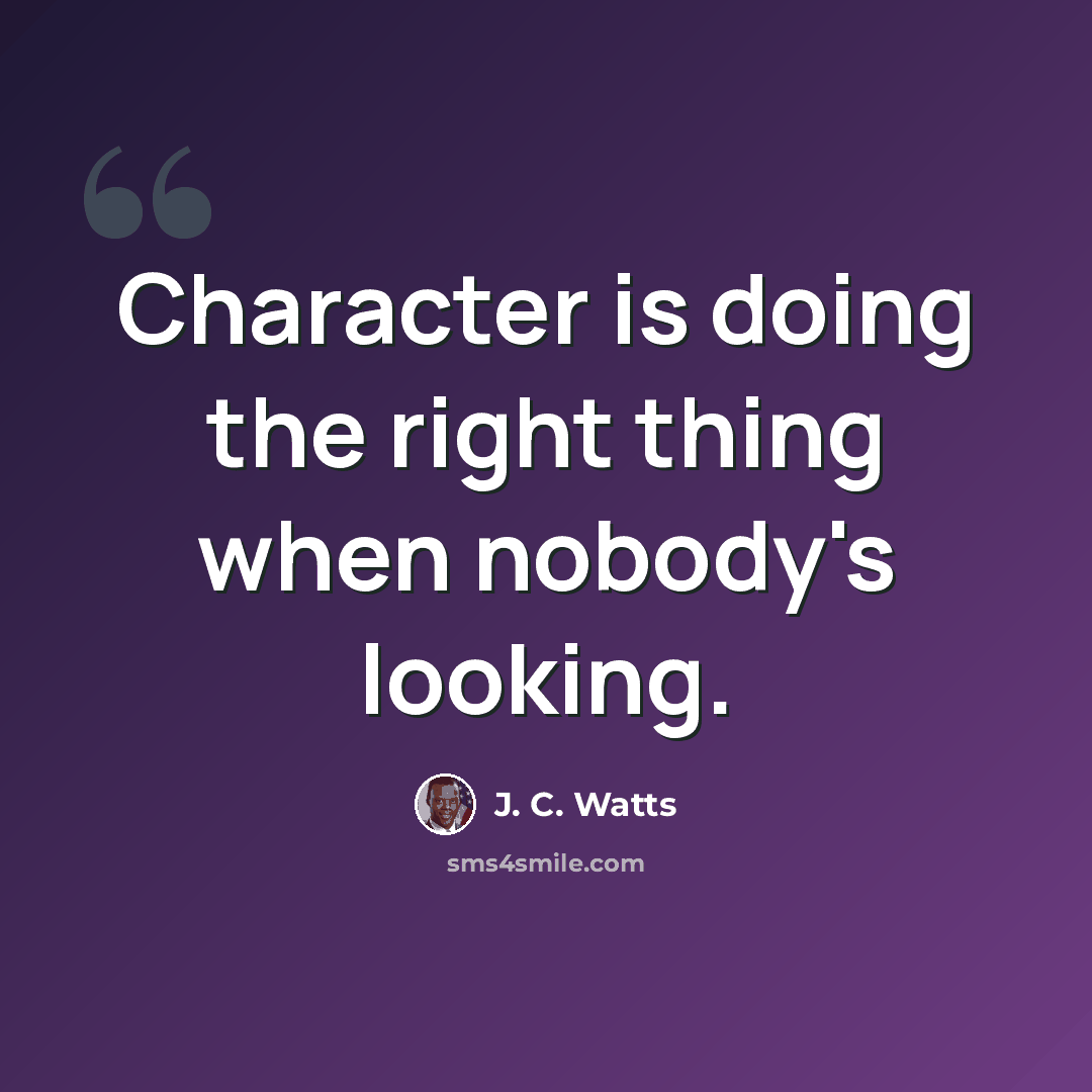 “Character is doing the right thing when nobody's looking.” quote by J. C. Watts