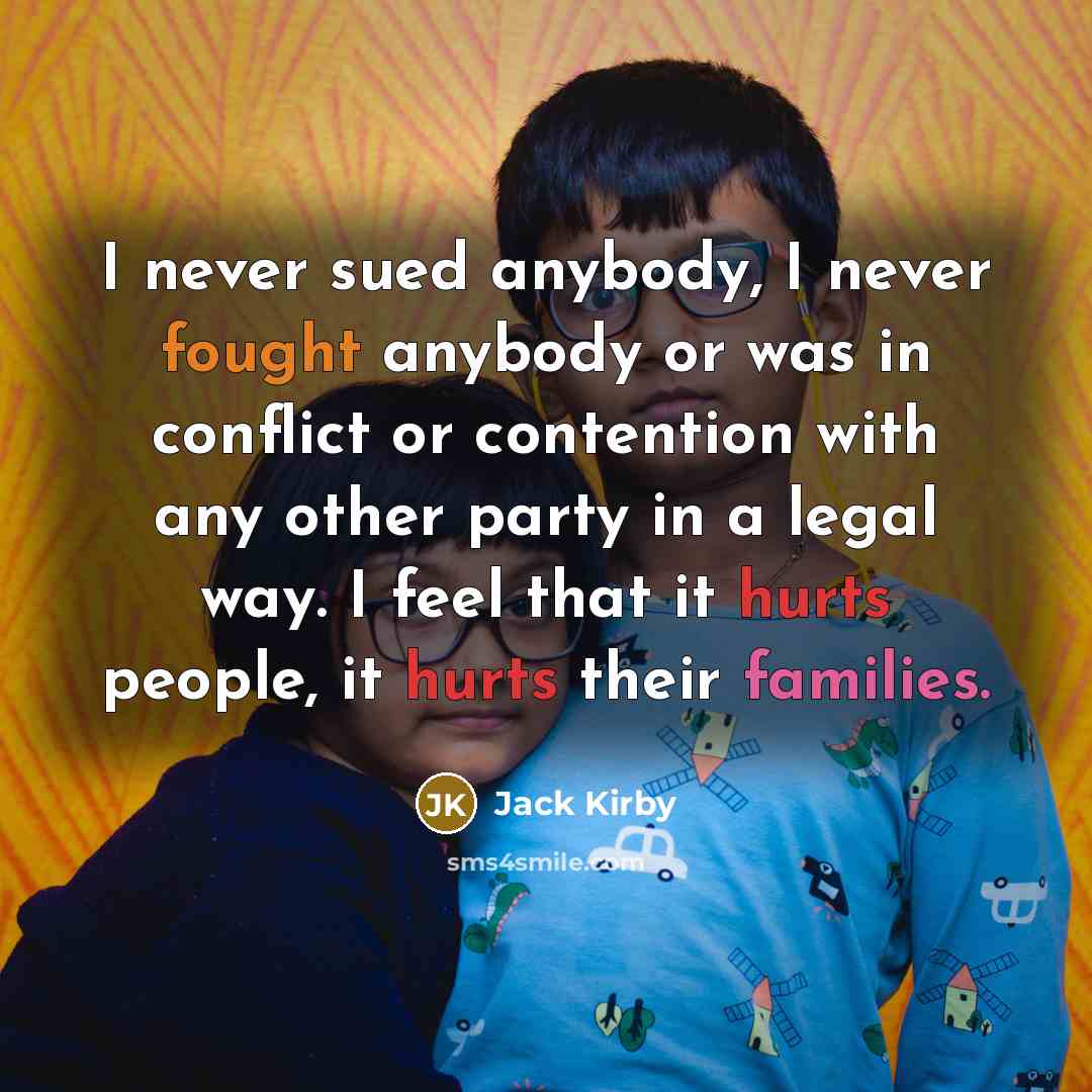 “I never sued anybody, I never fought anybody or was in conflict or contention with any other party in a legal way. I feel that it hurts people, it hurts their families.” quote by Jack Kirby