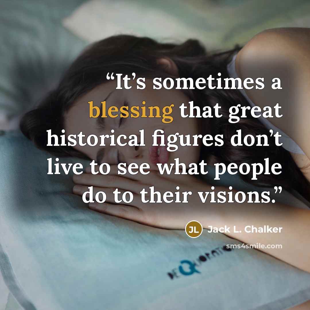 “It’s sometimes a blessing that great historical figures don’t live to see what people do to their visions.” quote by Jack L. Chalker