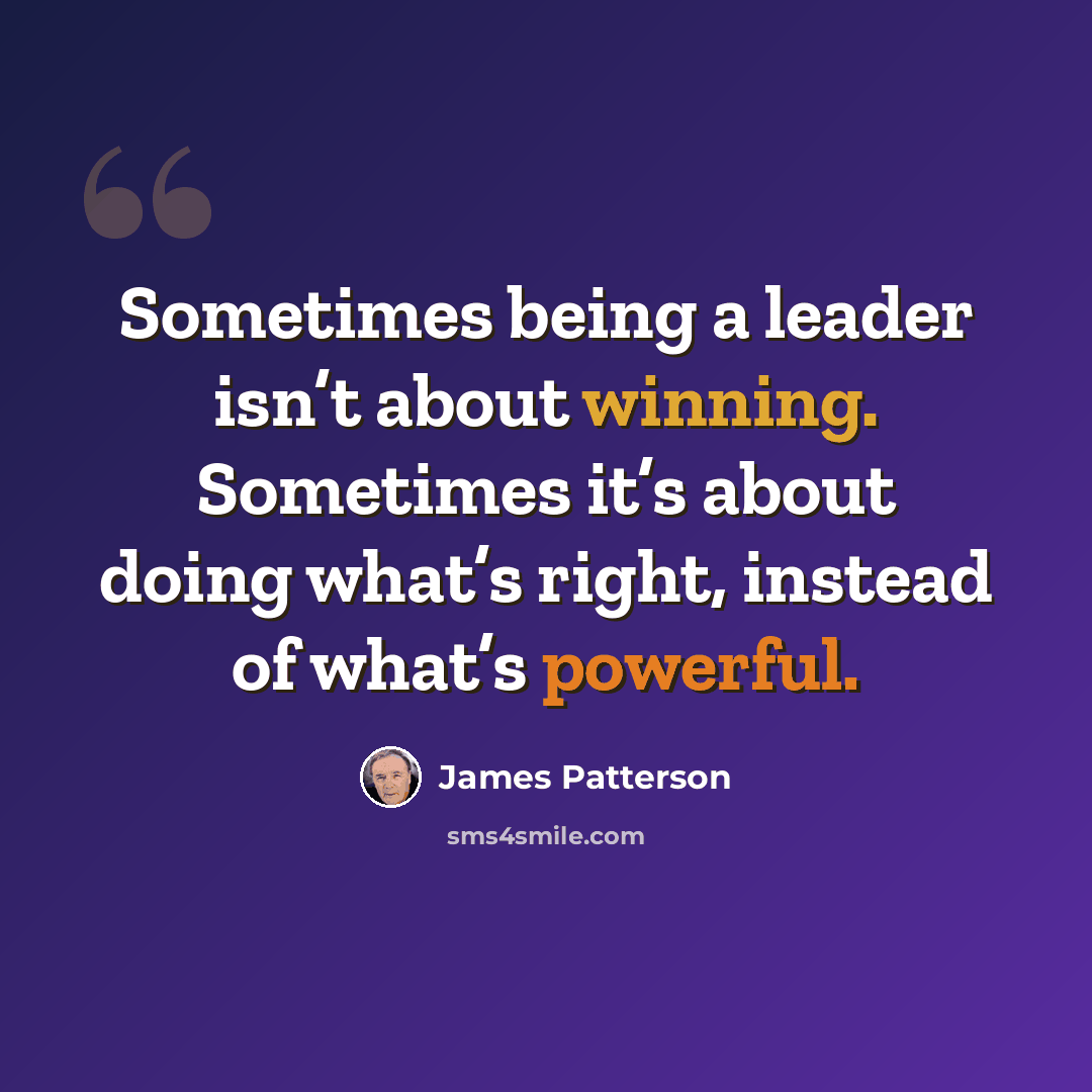 “Sometimes being a leader isn’t about winning. Sometimes it’s about doing what’s right, instead of what’s powerful.” quote by James Patterson