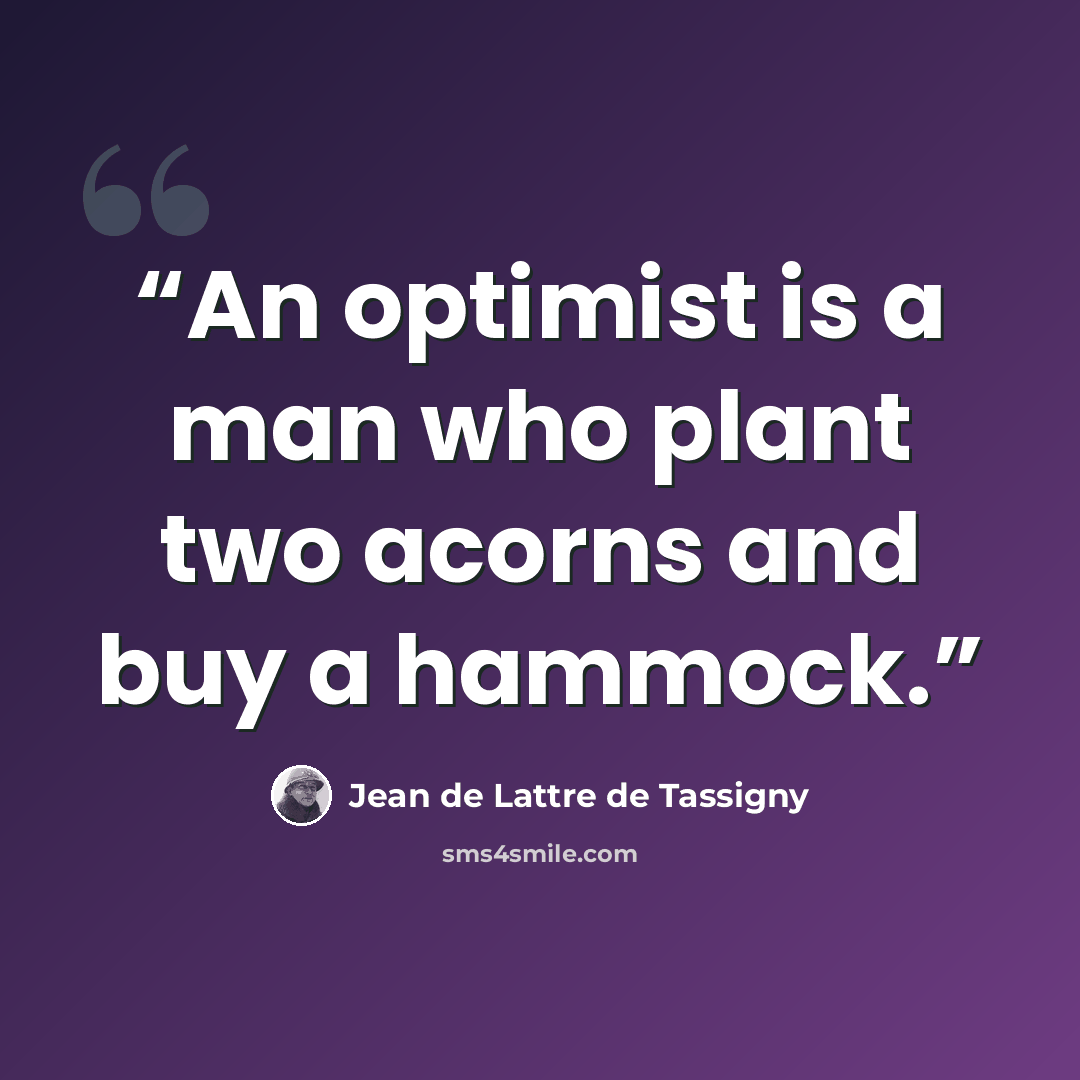 “An optimist is a man who plant two acorns and buy a hammock.” quote by Jean de Lattre de Tassigny