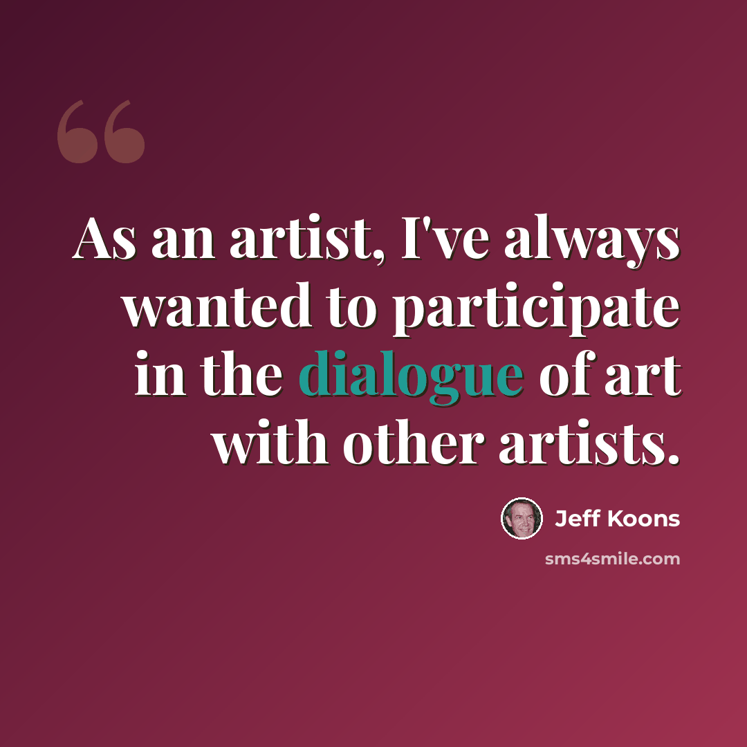 “As an artist, I've always wanted to participate in the dialogue of art with other artists.” quote by Jeff Koons