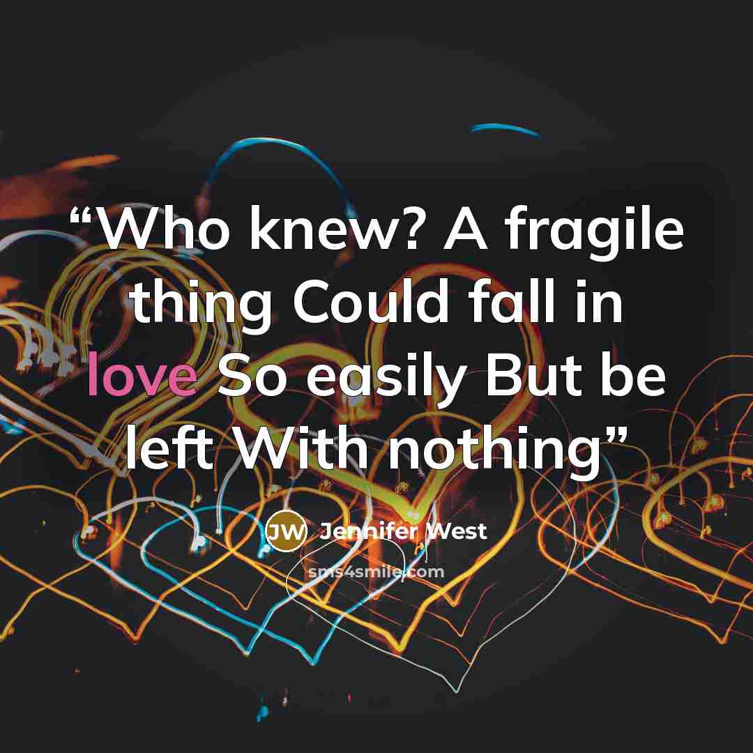 “Who knew? A fragile thing Could fall in love So easily But be left With nothing” quote by Jennifer West