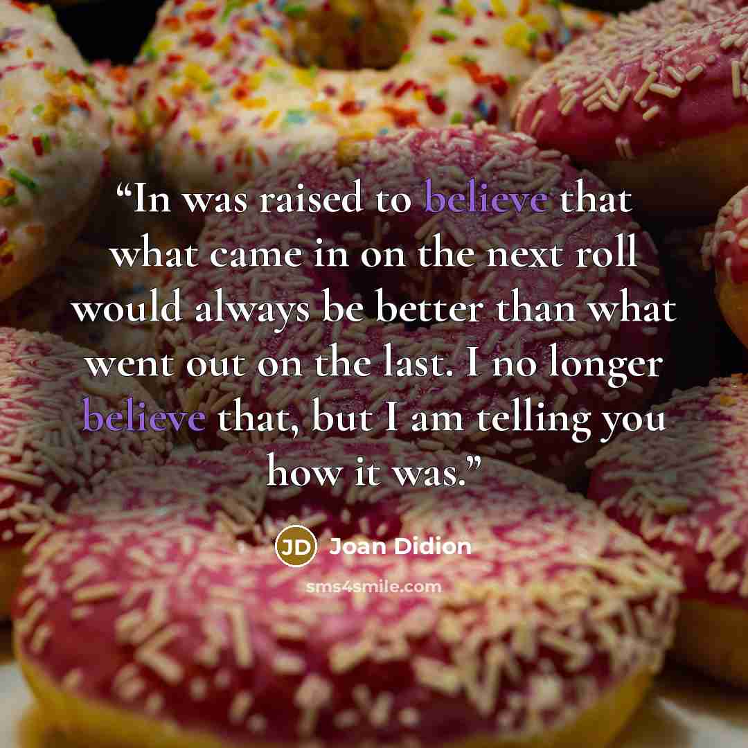 “In was raised to believe that what came in on the next roll would always be better than what went out on the last. I no longer believe that, but I am telling you how it was.” quote by Joan Didion