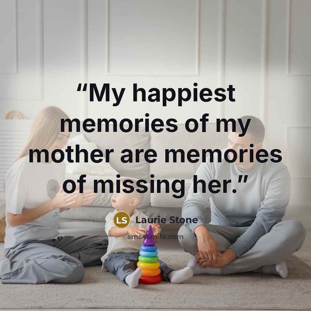 “My happiest memories of my mother are memories of missing her.” quote by Laurie Stone