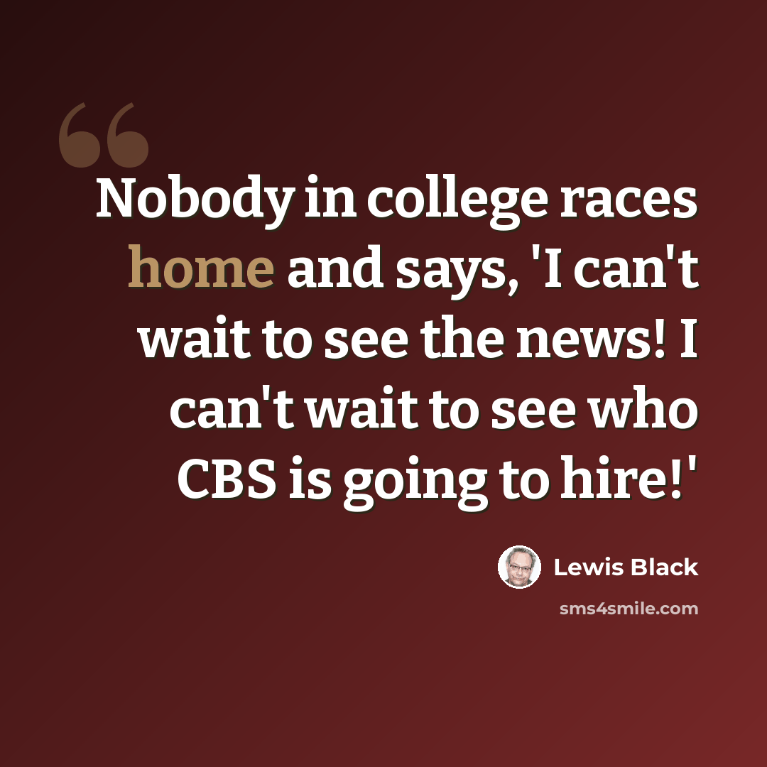 “Nobody in college races home and says, 'I can't wait to see the news! I can't wait to see who CBS is going to hire!'” quote by Lewis Black