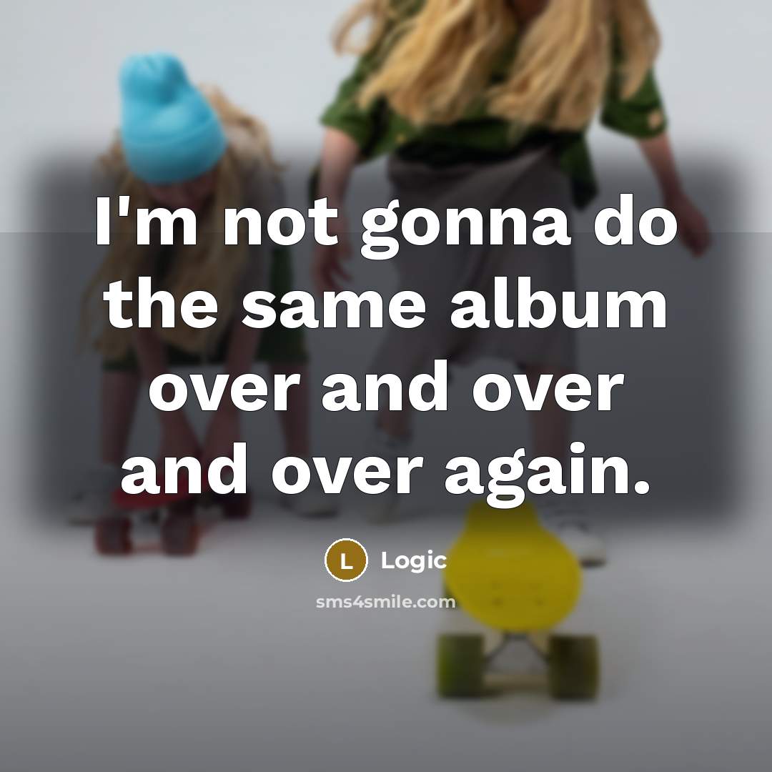 “I'm not gonna do the same album over and over and over again.” quote by Logic