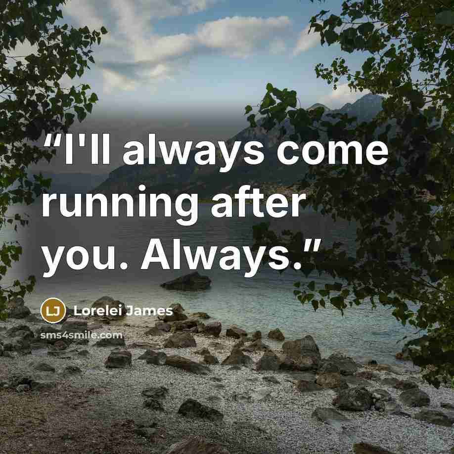 “I'll always come running after you. Always.” quote by Lorelei James