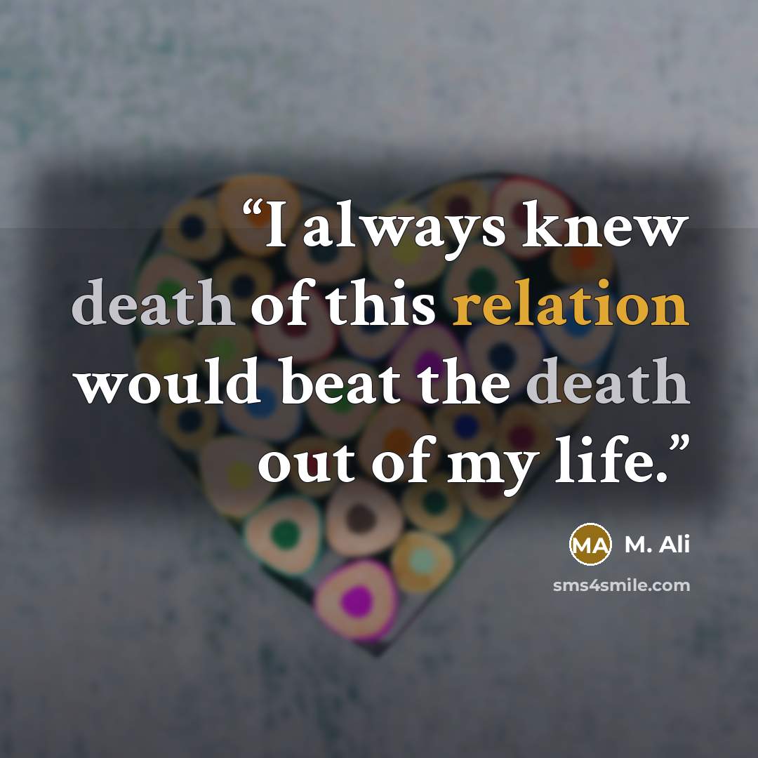 “I always knew death of this relation would beat the death out of my life.” quote by M. Ali