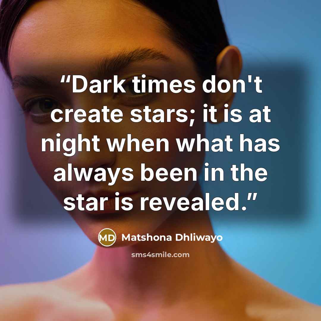 “Dark times don't create stars; it is at night when what has always been in the star is revealed.” quote by Matshona Dhliwayo