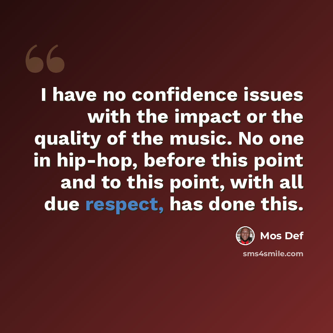 “I have no confidence issues with the impact or the quality of the music. No one in hip-hop, before this point and to this point, with all due respect, has done this.” quote by Mos Def