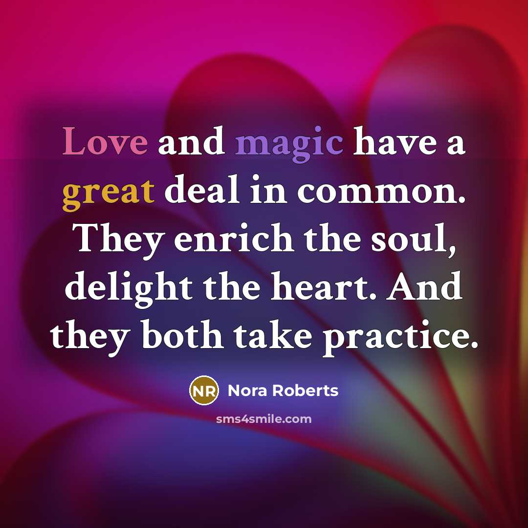 “Love and magic have a great deal in common. They enrich the soul, delight the heart. And they both take practice.” quote by Nora Roberts