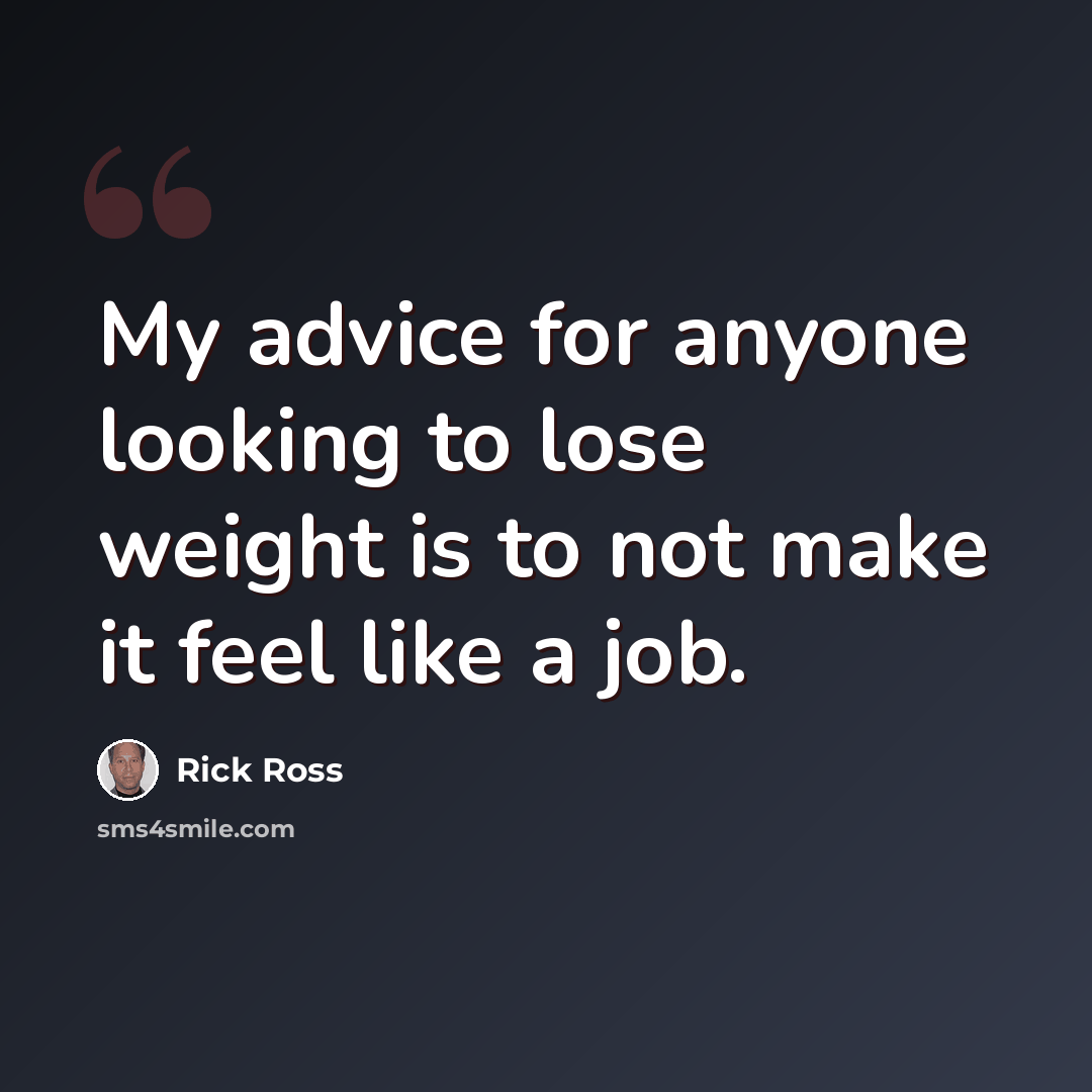 “My advice for anyone looking to lose weight is to not make it feel like a job.” quote by Rick Ross