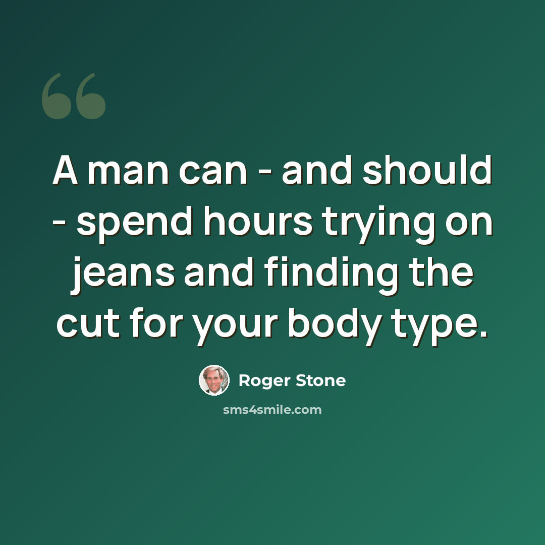 “A man can - and should - spend hours trying on jeans and finding the cut for your body type.” quote by Roger Stone