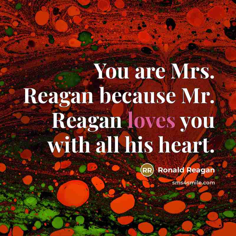 “You are Mrs. Reagan because Mr. Reagan loves you with all his heart.” quote by Ronald Reagan
