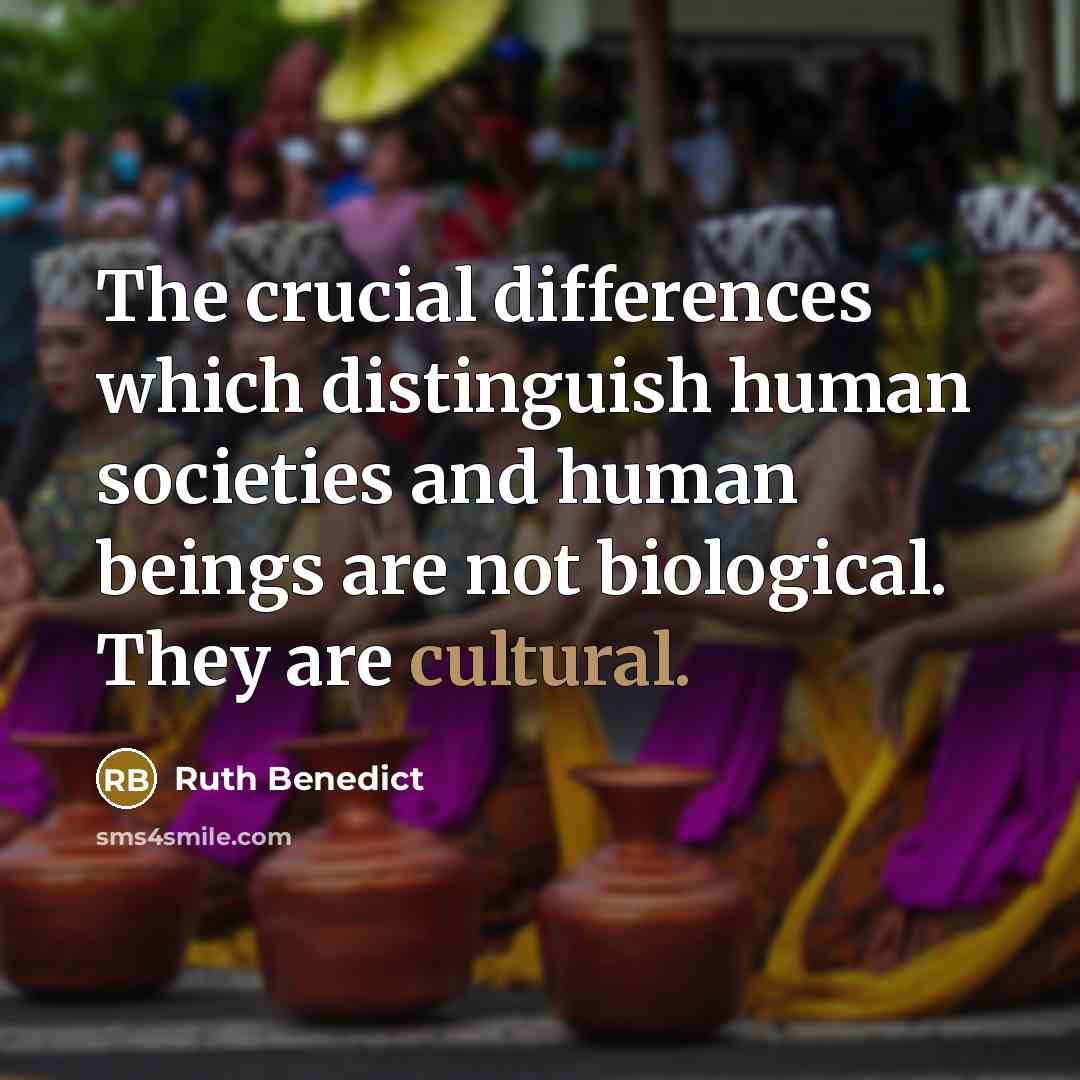 “The crucial differences which distinguish human societies and human beings are not biological. They are cultural.” quote by Ruth Benedict