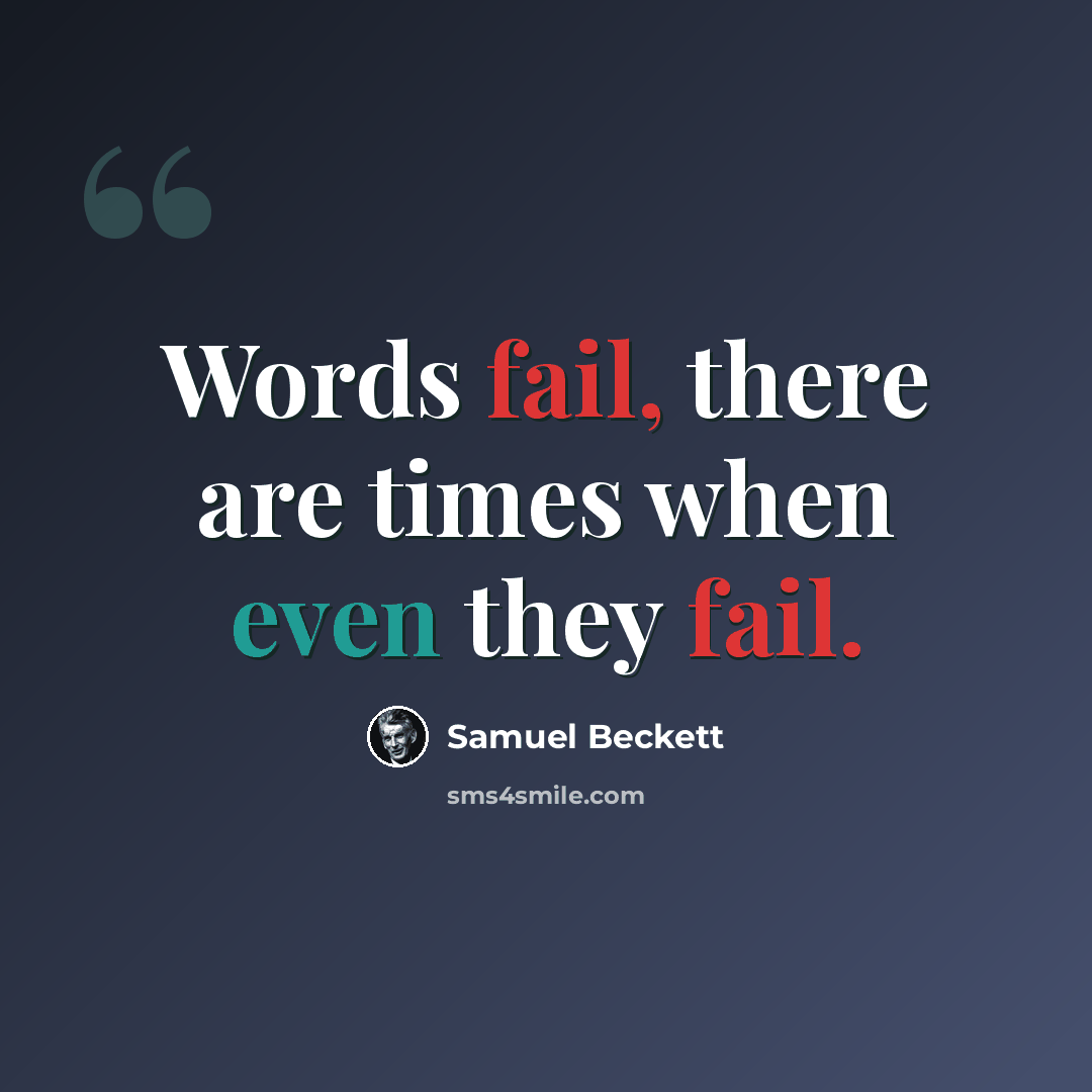 “Words fail, there are times when even they fail.” quote by Samuel Beckett