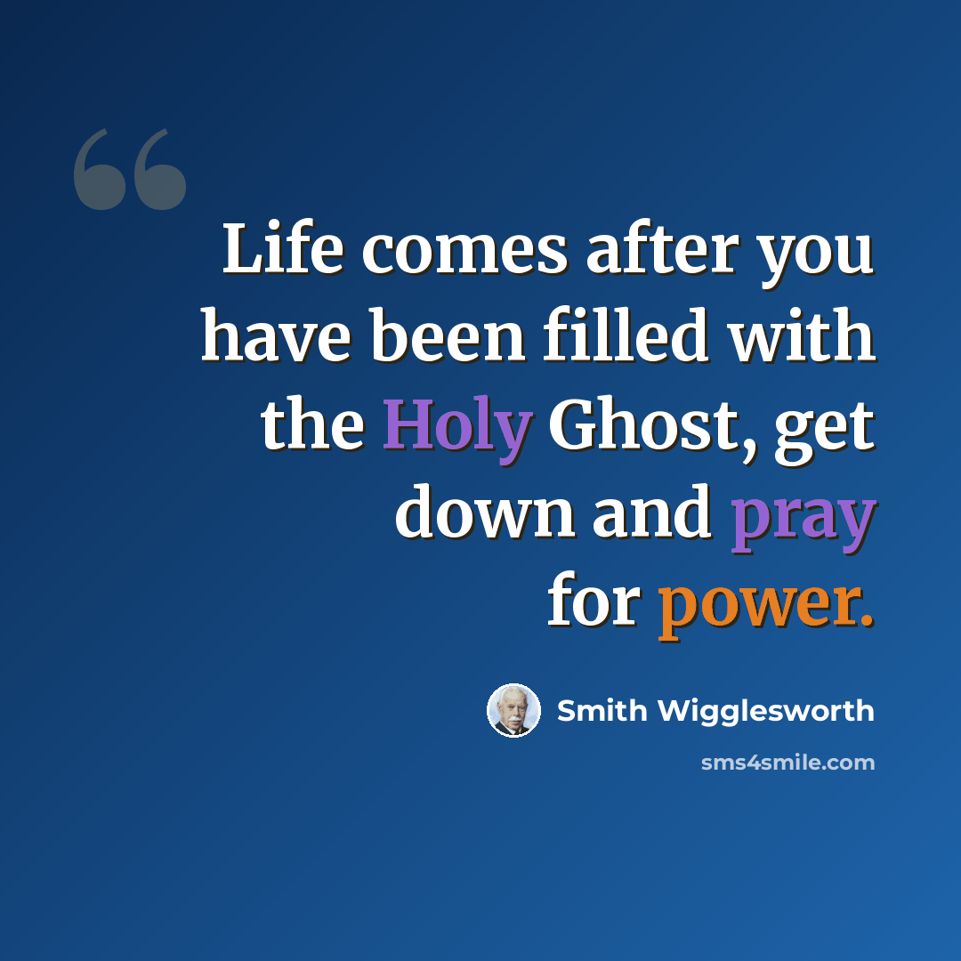 “Life comes after you have been filled with the Holy Ghost, get down and pray for power.” quote by Smith Wigglesworth
