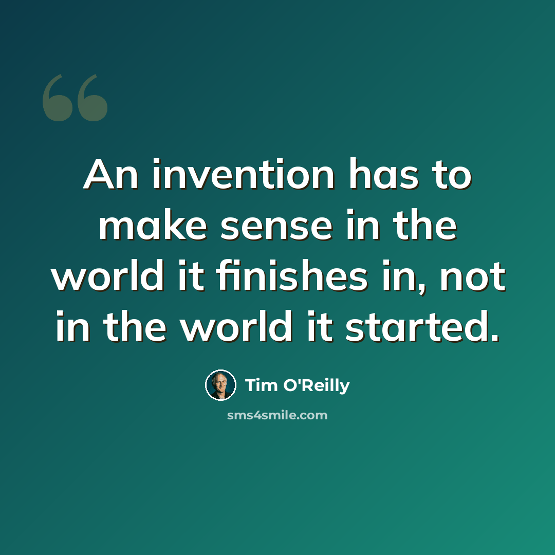 “An invention has to make sense in the world it finishes in, not in the world it started.” quote by Tim O'Reilly