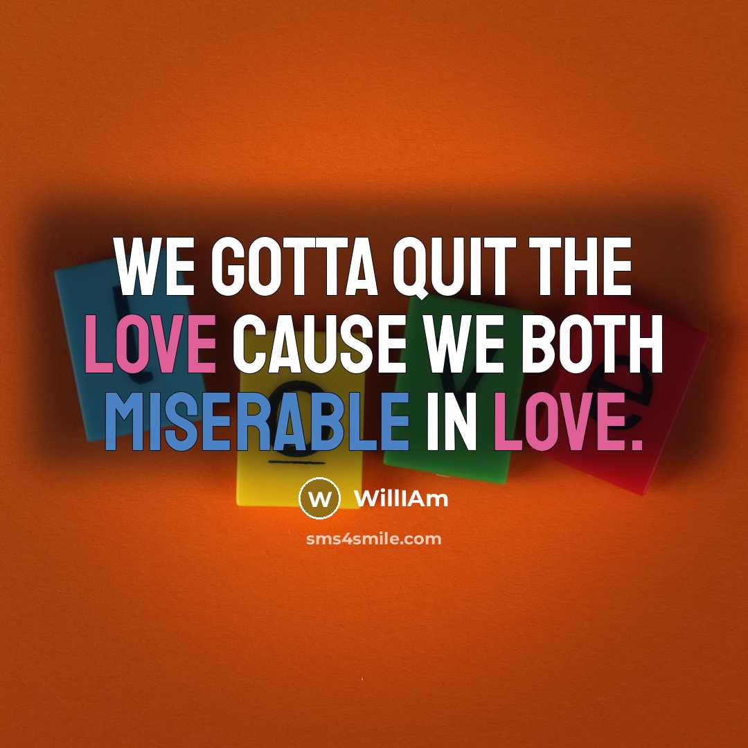 “We gotta quit the love cause we both miserable in love.” quote by WillIAm