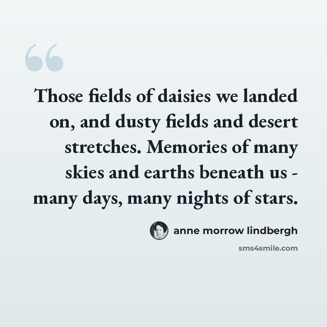 “Those fields of daisies we landed on, and dusty fields and desert stretches. Memories of many skies and earths beneath us - many days, many nights of stars.” quote by Anne Morrow Lindbergh