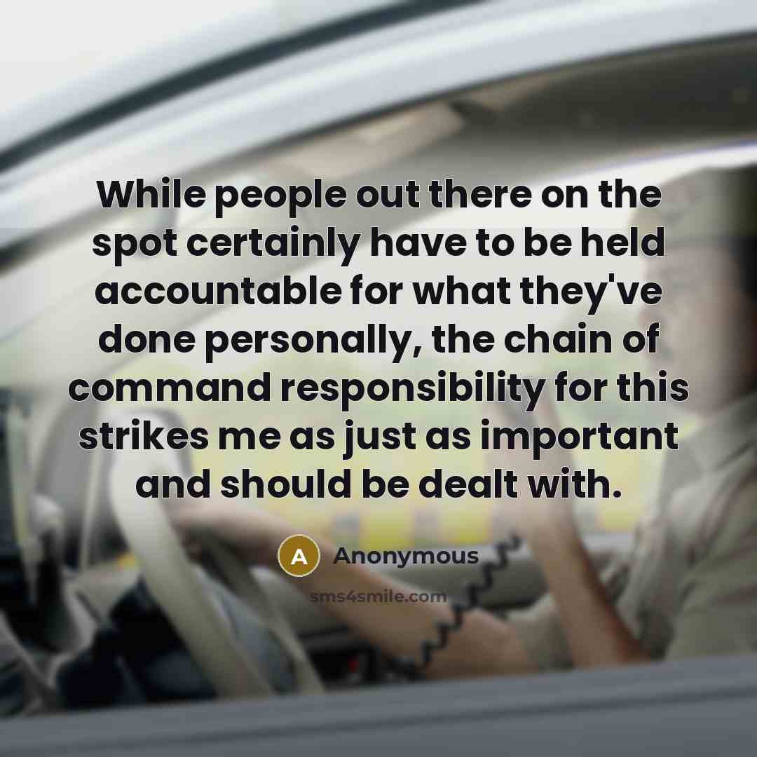 “While people out there on the spot certainly have to be held accountable for what they've done personally, the chain of command responsibility for this strikes me as just as important and should be dealt with.” quote by Anonymous