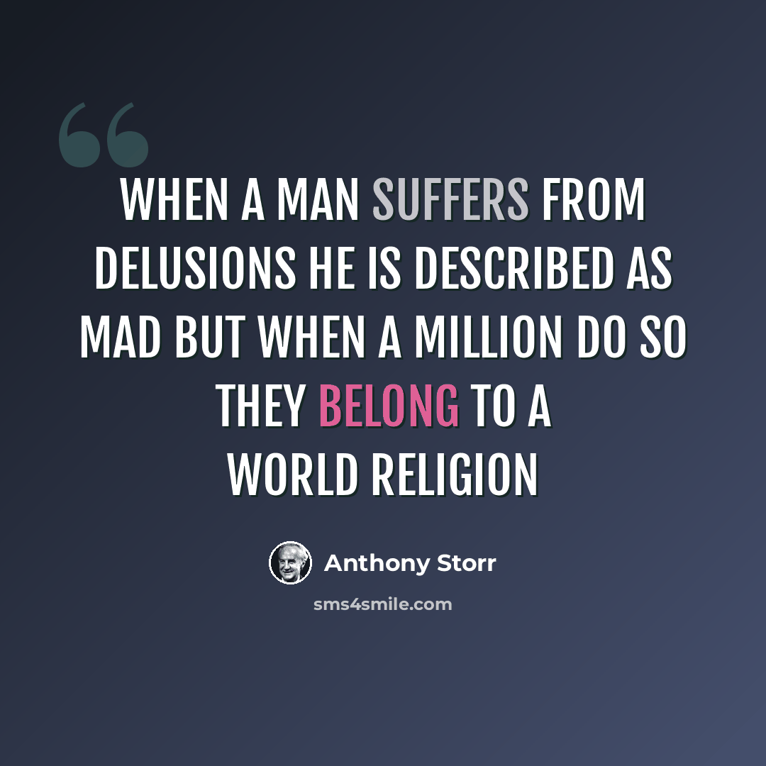 “When a man suffers from delusions he is described as mad but when a million do so they belong to a world religion” quote by Anthony Storr