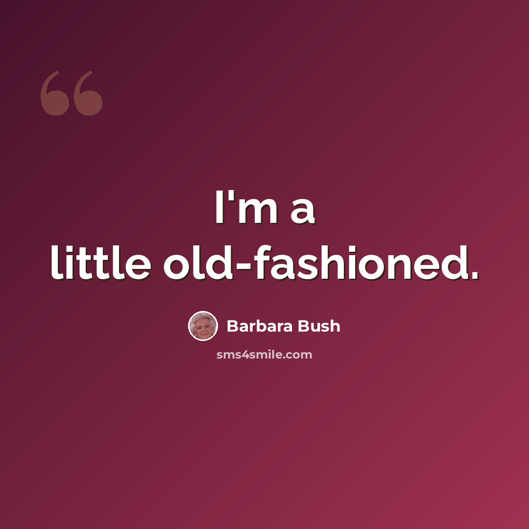“I'm a little old-fashioned.” quote by Barbara Bush
