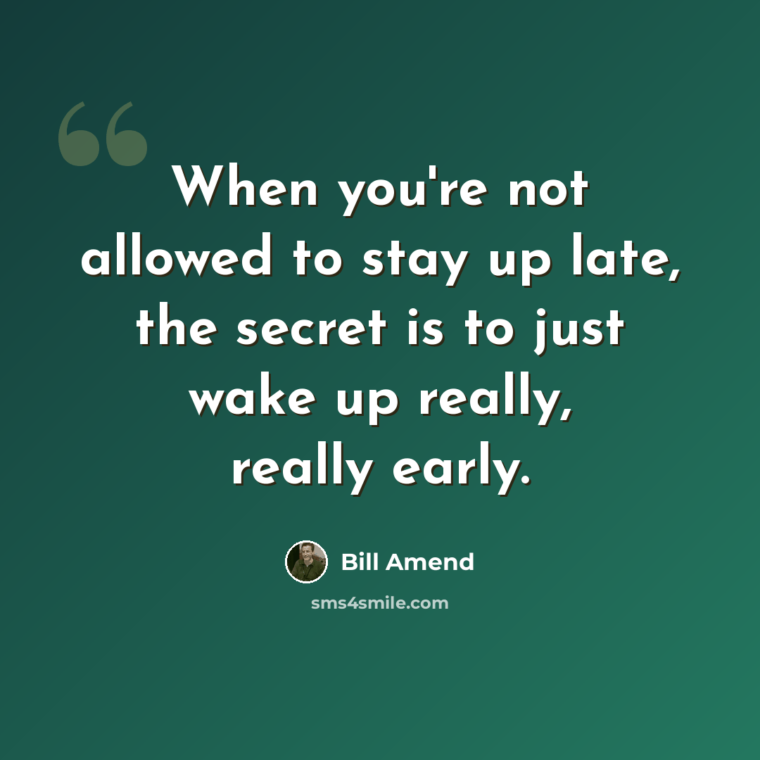 “When you're not allowed to stay up late, the secret is to just wake up really, really early.” quote by Bill Amend