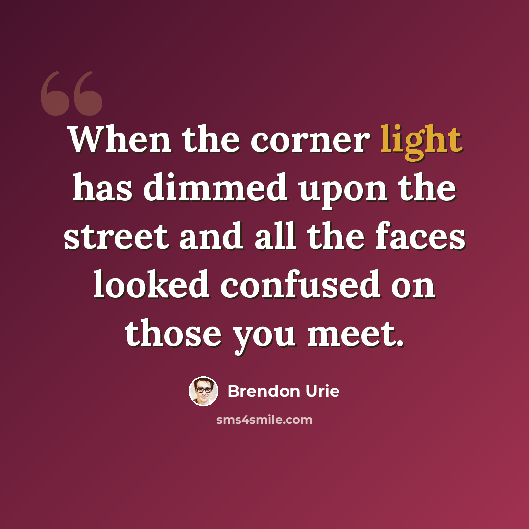 “When the corner light has dimmed upon the street and all the faces looked confused on those you meet.” quote by Brendon Urie