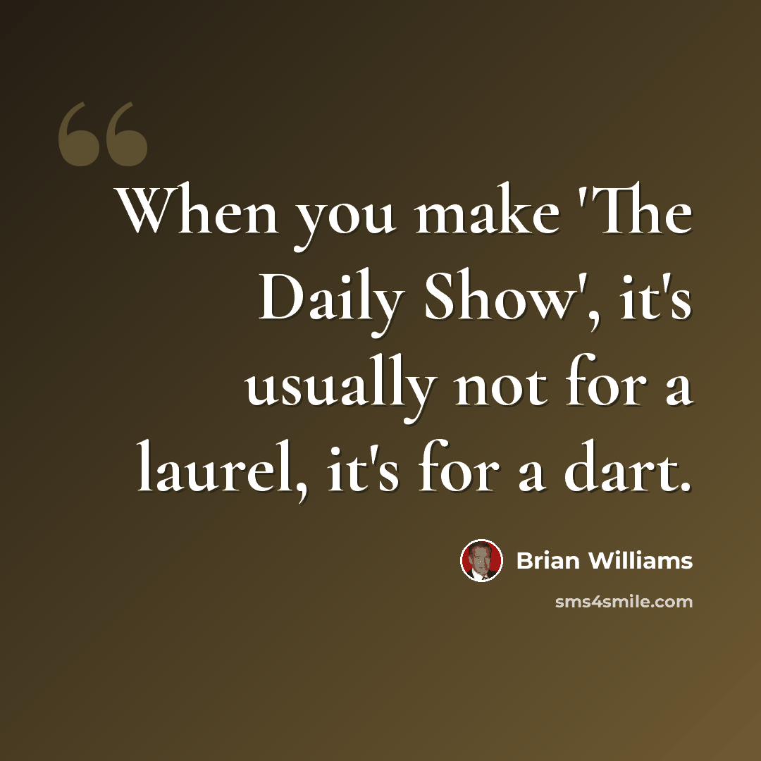 “When you make 'The Daily Show', it's usually not for a laurel, it's for a dart.” quote by Brian Williams