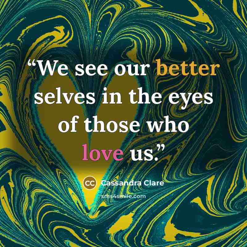 “We see our better selves in the eyes of those who love us.” quote by Cassandra Clare