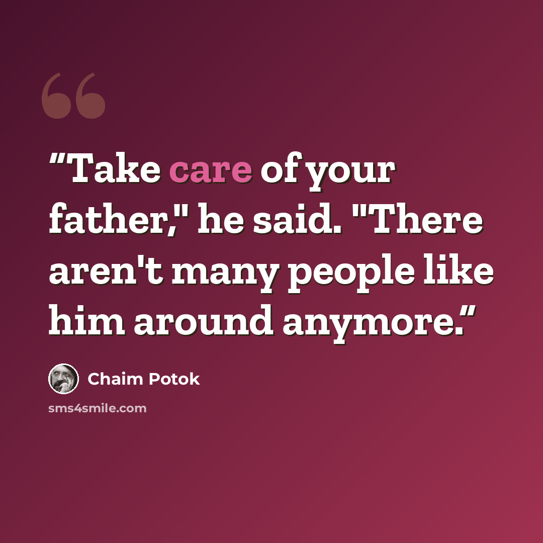 “Take care of your father," he said. "There aren't many people like him around anymore.” quote by Chaim Potok