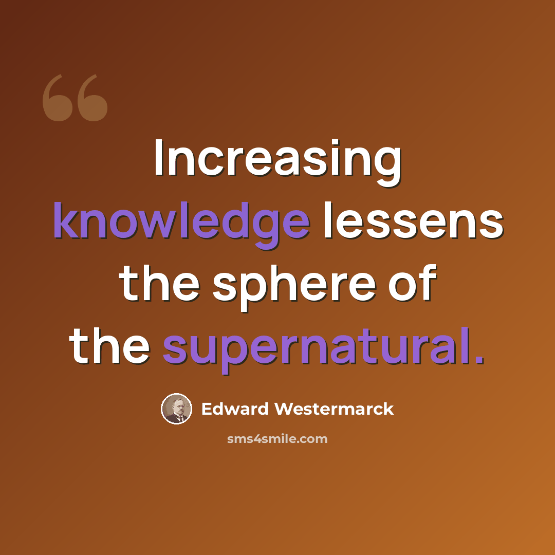 “Increasing knowledge lessens the sphere of the supernatural.” quote by Edward Westermarck