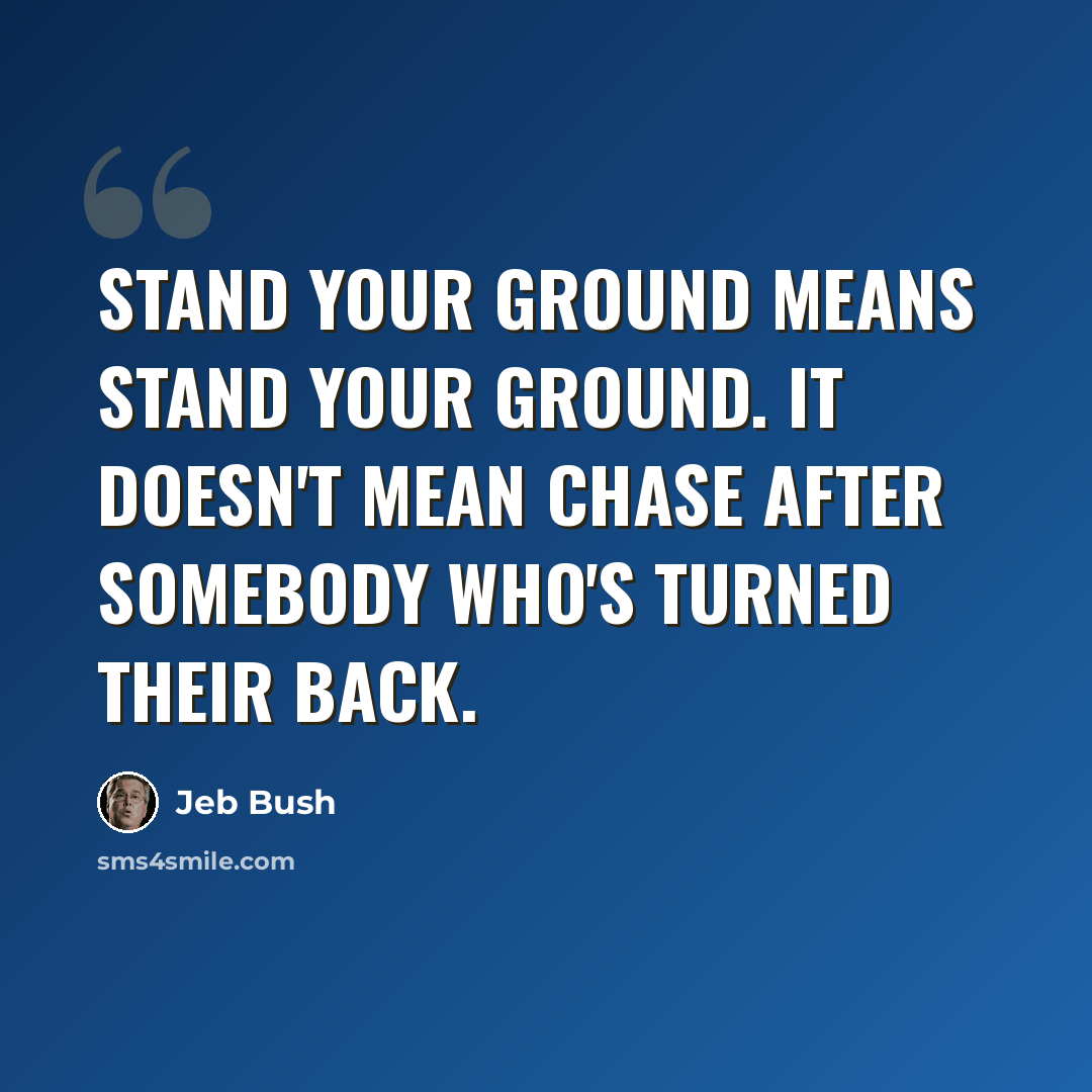 “Stand your ground means stand your ground. It doesn't mean chase after somebody who's turned their back.” quote by Jeb Bush